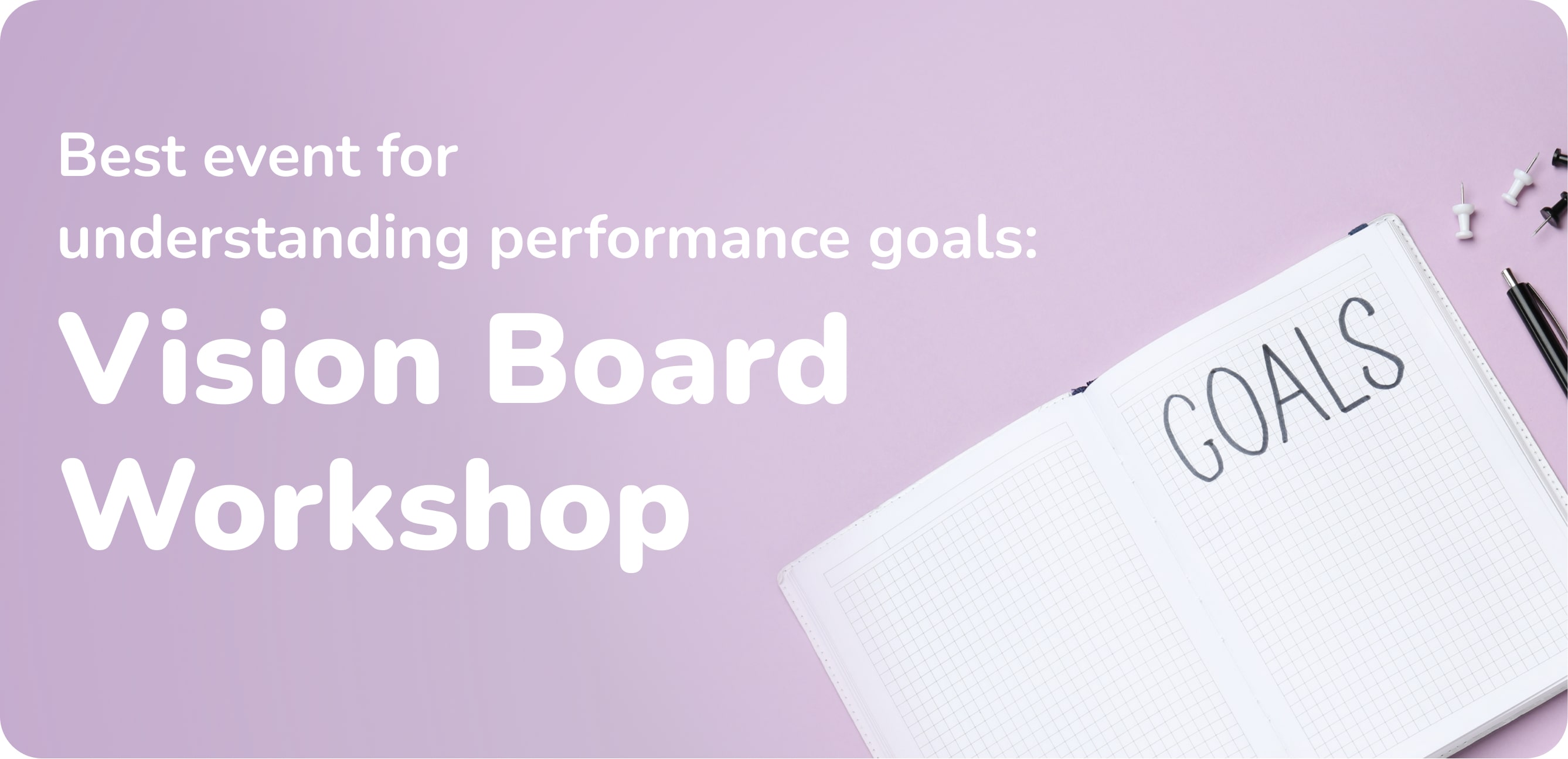 Best event for understanding performance goals: Vision Board Workshop